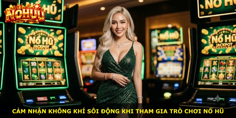 Cảm nhận không khí sôi động khi tham gia trò chơi nổ hũ