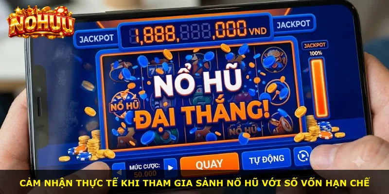 Cảm nhận thực tế khi tham gia sảnh nổ hũ với số vốn hạn chế