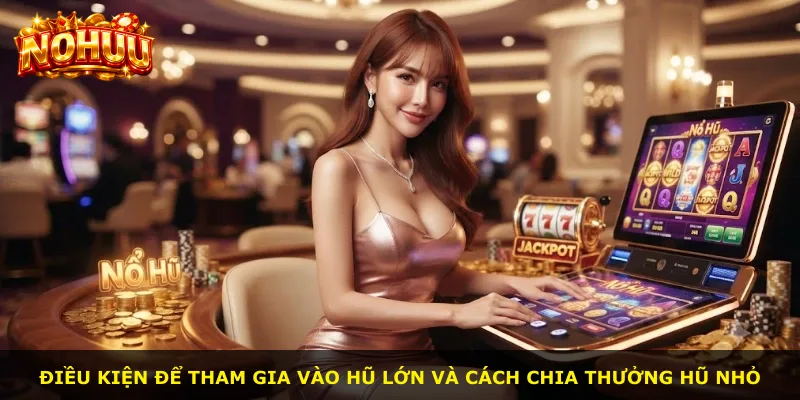 Điều kiện để tham gia vào hũ lớn và cách chia thưởng hũ nhỏ