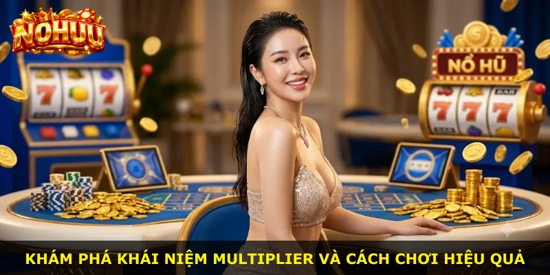 Khám phá khái niệm multiplier và cách chơi hiệu quả
