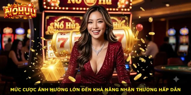 Mức cược ảnh hưởng lớn đến khả năng nhận thưởng hấp dẫn